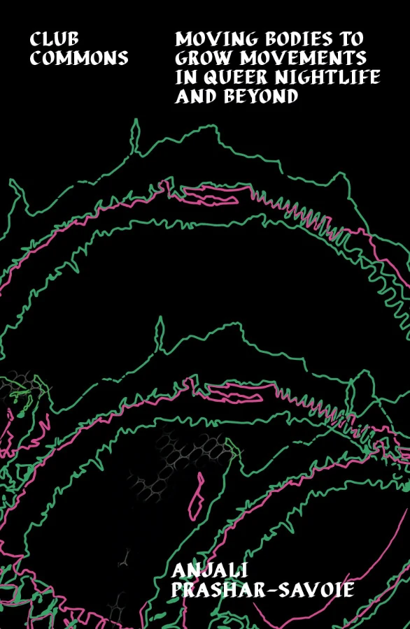 Club Commons: Moving Bodies to Grow Movements in Queer Nightlife and Beyond · Anjali Prashar-Savoie · Velocity Press