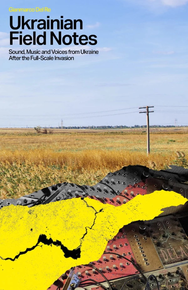 Ukrainian Field Notes: Sound, Music & Voices From Ukraine After the Full-Scale Invasion · Gianmarco Del Re · Velocity Press